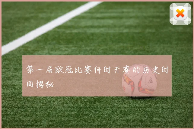 第一届欧冠比赛何时开赛的历史时间揭秘