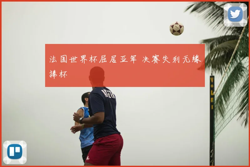 法国世界杯屈居亚军 决赛失利无缘捧杯