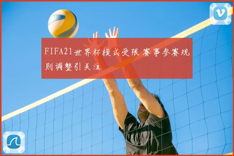 FIFA21世界杯模式受限 赛事参赛规则调整引关注