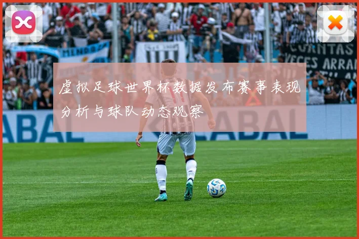 虚拟足球世界杯数据发布赛事表现分析与球队动态观察