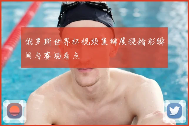 俄罗斯世界杯视频集锦展现精彩瞬间与赛场看点