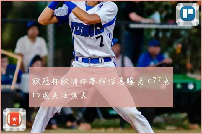欧冠杯欧洲杯赛程信息曝光 c77点tv成关注焦点